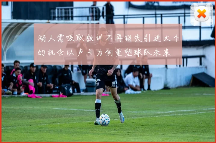 湖人需吸取教训不再错失引进大个的机会以卢卡为例重塑球队未来
