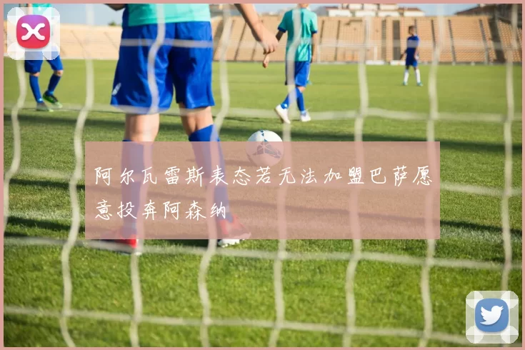 阿尔瓦雷斯表态若无法加盟巴萨愿意投奔阿森纳