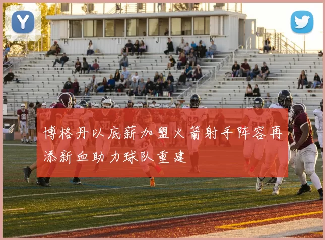 博格丹以底薪加盟火箭射手阵容再添新血助力球队重建