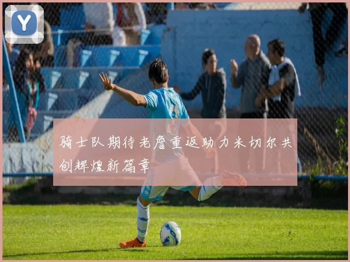 骑士队期待老詹重返助力米切尔共创辉煌新篇章