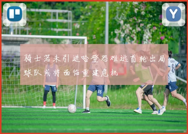 骑士若未引进哈登恐难逃首轮出局球队或将面临重建危机