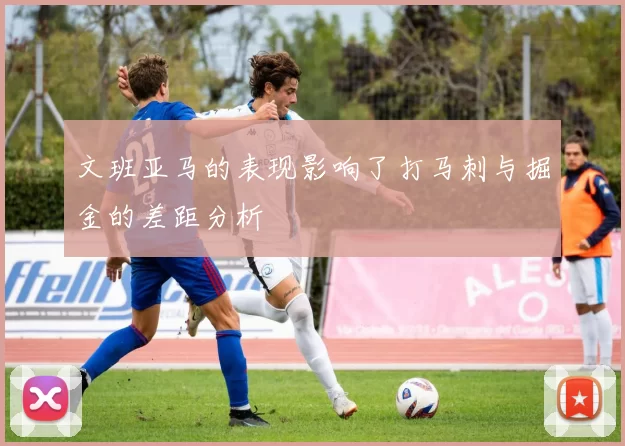 文班亚马的表现影响了打马刺与掘金的差距分析