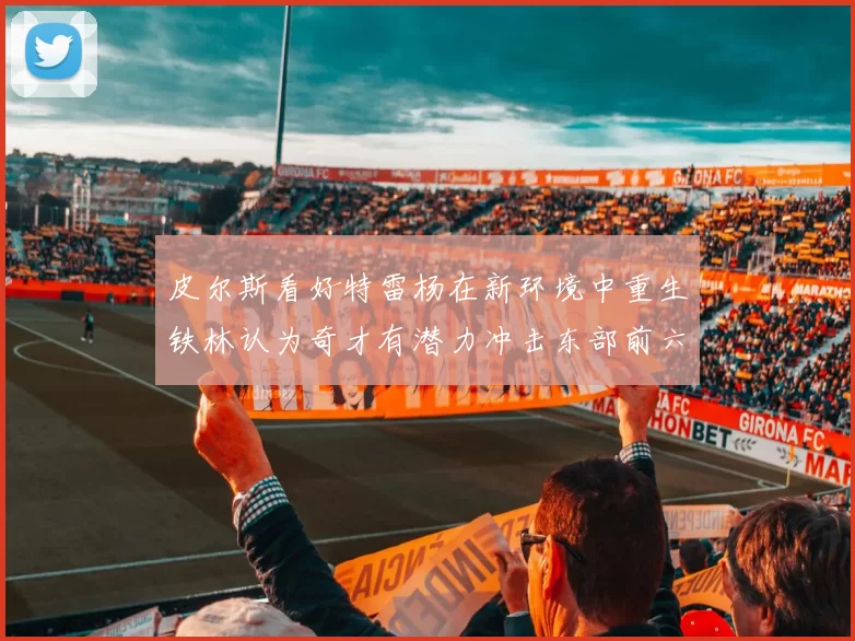 皮尔斯看好特雷杨在新环境中重生铁林认为奇才有潜力冲击东部前六名