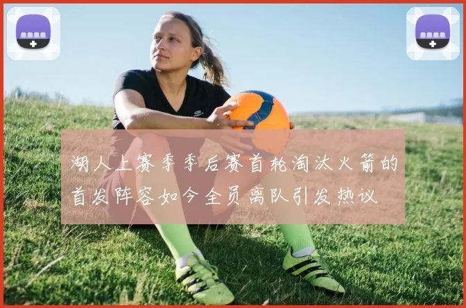 湖人上赛季季后赛首轮淘汰火箭的首发阵容如今全员离队引发热议