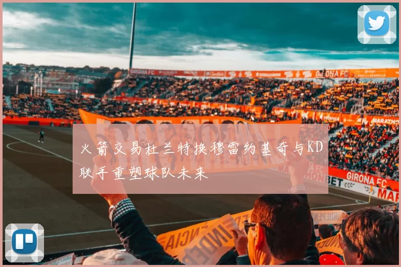 火箭交易杜兰特换穆雷约基奇与KD联手重塑球队未来